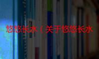 悠悠长水（关于悠悠长水介绍）